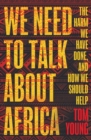 Image for We Need to Talk About Africa: The harm we have done, and how we should help