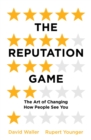 Image for The reputation game: the art of changing how people see you