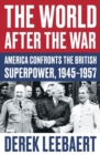 Image for The world after the war  : America confronts the British superpower, 1945-1957