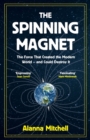 Image for The spinning magnet  : the force that created the modern world - and could destroy it