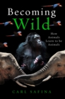 Image for Becoming Wild: How Animals Learn to Be Animals