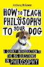 Image for How to teach philosophy to your dog  : a quirky introduction to the big questions in philosophy