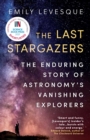 Image for The last stargazers: the enduring story of astronomy&#39;s vanishing explorers