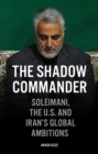 Image for The Shadow Commander: Soleimani, the US, and Iran&#39;s Global Ambitions