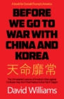 Image for Before we go to war with China and North Korea  : the unmastered lessons of America&#39;s wars against Confucian Asia, from Pearl Harbor to the fall of Saigon