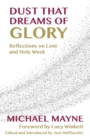 Image for Dust that dreams of glory  : reflections on Lent and Holy Week