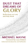 Image for Dust That Dreams of Glory: Reflections on Lent and Holy Week