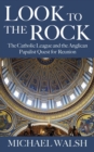 Image for Look to the rock  : the Catholic league and the Anglican Papalist quest for reunion