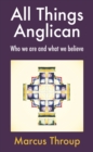 Image for All things Anglican  : who we are and what we believe