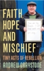Image for Faith, hope and mischief  : tiny acts of rebellion by an everyday activist