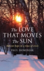 Image for The Love That Moves the Sun : Advent hope in a time of crisis