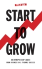 Image for Start to grow: an entrepreneur&#39;s guide from business idea to early success