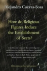 Image for How do religious figures induce the establishment of sects?  : a testimonial essay on the surprising and explicit way in which religious figures promote themselves and biocommunicate with humans and 
