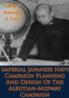 Image for Imperial Japanese Navy Campaign Planning And Design Of The Aleutian-Midway Campaign