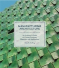 Image for Manufacturing architecture  : an architect&#39;s guide to custom processes, materials, and applications