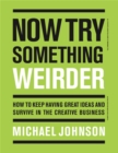 Image for Now try something weirder  : how to keep having great ideas and survive in the creative business