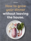 Image for How to grow your dinner  : without leaving the house