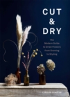 Image for Cut &amp; dry  : the modern guide to dried flowers from growing to styling