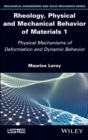 Image for Rheology, physical and mechanical behavior of materials1,: Physical mechanisms of deformation and dynamic behavior