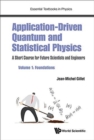 Image for Application-driven quantum and statistical physics  : a short course for future scientists and engineersVolume 1,: Foundations