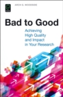Image for Bad to good  : achieving high quality and impact in your research