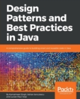 Image for Design Patterns and Best Practices in Java : A comprehensive guide to building smart and reusable code in Java