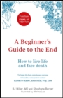 Image for A Beginner&#39;s Guide to the End : How to Live Life to the Full and Die a Good Death