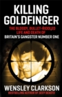 Image for Killing Goldfinger  : the secret, bullet-riddled life and death of Britain&#39;s gangster number one
