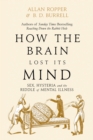 Image for How The Brain Lost Its Mind : Sex, Hysteria and the Riddle of Mental Illness