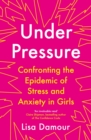 Image for Under pressure: confronting the epidemic of stress and anxiety in girls