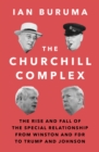 Image for The Churchill complex  : the rise and fall of the special relationship from Winston and FDR to Trump and Johnson