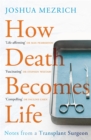 Image for How death becomes life: notes from a transplant surgeon