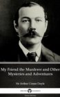 Image for My Friend the Murderer and Other Mysteries and Adventures by Sir Arthur Conan Doyle (Illustrated).