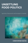 Image for Unsettling food politics  : agriculture, dispossession and sovereignty in Australia