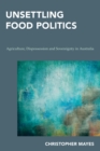 Image for Unsettling food politics  : agriculture, dispossession and sovereignty in Australia