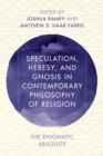 Image for Speculation, heresy, and gnosis in contemporary philosophy of religion: the enigmatic absolute