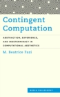 Image for Contingent computation  : abstraction, experience, and indeterminacy in computational aesthetics