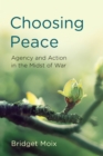 Image for Choosing Peace : Agency and Action in the Midst of War