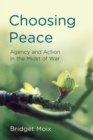 Image for Choosing peace: agency and action in the midst of war