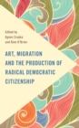 Image for Art, Migration and the Production of Radical Democratic Citizenship