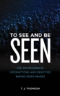 Image for To see and be seen  : the environments, interactions and identities behind news images