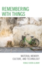 Image for Remembering With Things: Material Memory, Culture, and Technology
