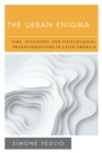 Image for The Urban Enigma: Time, Autonomy, and Postcolonial Transformations in Latin America