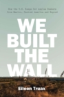 Image for We built the wall  : how the U.S. keeps out asylum seekers from Mexico, Central America and beyond