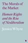 Image for The morals of the market  : human rights and the rise of neoliberalism