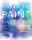 Image for How to paint made easy  : water, acrylics, oil, digital, materials, inspiration, step-by-steps