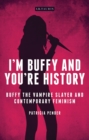 Image for I&#39;m Buffy and you&#39;re history: Buffy the vampire slayer and contemporary feminism