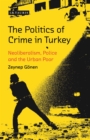 Image for The politics of crime in Turkey: neoliberalism, police and the urban poor