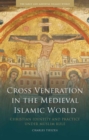 Image for Cross veneration in the medieval Islamic world: Christian identity and practice under Muslim rule