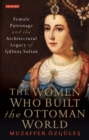 Image for The Women Who Built the Ottoman World: Female Patronage and the Architectural Legacy of Gulnus Sultan : 60